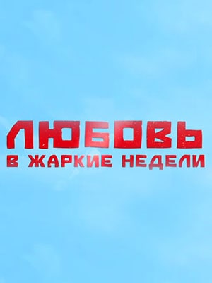 Любовь в жаркие неделисериал, 1-2 сезоны, все серии